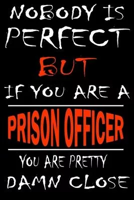 Nobody is perfect but if you’’are a PRISON OFFICER you’’re pretty damn close: This Journal is the new gift for PRISON OFFICER it WILL Help you to organi
