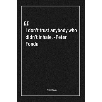 I don’’t trust anybody who didn’’t inhale. -Peter Fonda: Lined Gift Notebook With Unique Touch - Journal - Lined Premium 120 Pages -trust Quotes-