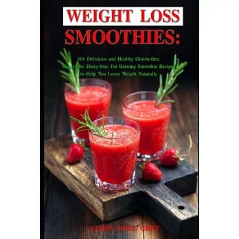 Weight Loss Smoothies: 101 Delicious and Healthy Gluten-free, Sugar-free, Dairy-free, Fat Burning Smoothie Recipes to Help You Loose Weight N