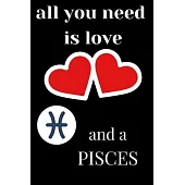 All You Need Is Love and a Pisces: Perfect Lined Log/Journal for Men and Women - Ideal for gifts, school or office-Take down notes, reminders, and cra