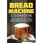 Bread Machine Cookbook: Easy, Baking Recipes for Sweet, Savory, Seasonal, and Quick Loaves For The Bread Maker. Including Cakes, Jams, Pasta D