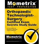 Orthopaedic Technologist-Surgery Certified Exam Secrets Study Guide: OT Test Review for the Orthopaedic Technologist-Surgery Certified Exam