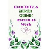 Born To Be A Addiction Counselor Forced To Work: Beautiful 6 x 9 Notebook featuring College Lined Pages with a faint flower design which you can color