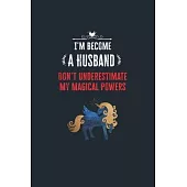 I’’m Become a Husband Don’’t Underestimate My Magical Powers: Lined Notebook Journal for Perfect Husband Gifts - 6 X 9 Format 110 Pages
