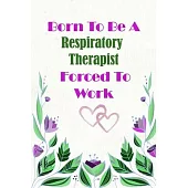 Born To Be A Respiratory Therapist Forced To Work: Beautiful 6 x 9 Notebook featuring College Lined Pages with a faint flower design which you can col