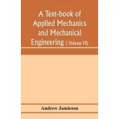 A text-book of applied mechanics and mechanical engineering; Specially arranged for the use of engineers qualifying for the institution of civil Engin