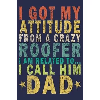 I Got My Attitude From a Crazy Roofer I Am Related to... I Call Him Dad: Funny Vintage Roofer Gifts Journal