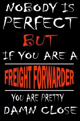 Nobody is perfect but if you’’are a FREIGHT FORWARDER you’’re pretty damn close: This Journal is the new gift for FREIGHT FORWARDER it WILL Help you to