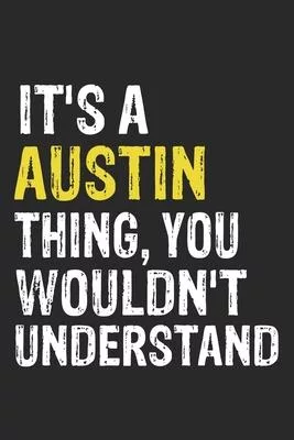 It’’s A AUSTIN Thing, You Wouldn’’t Understand Gift for AUSTIN Lover, AUSTIN Life is Good Notebook a Beautiful: Lined Notebook / Journal Gift, It’’s A AU