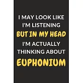 I May Look Like I’’m Listening But In My Head I’’m Actually Thinking About Euphonium: Euphonium Journal Notebook to Write Down Things, Take Notes, Recor
