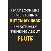 I May Look Like I’’m Listening But In My Head I’’m Actually Thinking About Flute: Flute Journal Notebook to Write Down Things, Take Notes, Record Plans