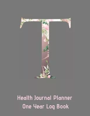 T Annual Health Journal Planner One Year Log Book Monogrammed Personalized Initial: Medical Documentation Notebook with Letter T Alphabet Floral (CQS.