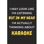 I May Look Like I’’m Listening But In My Head I’’m Actually Thinking About Karaoke: Karaoke Journal Notebook to Write Down Things, Take Notes, Record Pl