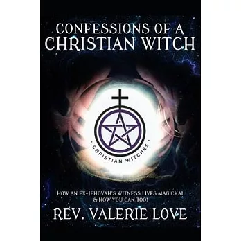 Confessions of a Christian Witch: How an Ex-Jehovah’’s Witness Lives Magickal & How You Can Too! - 2020 EXPANDED EDITION