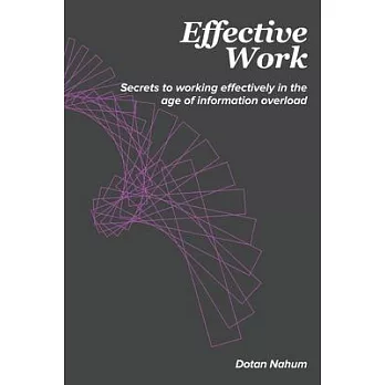 Effective Work: Secrets to working effectively in the age of information overload