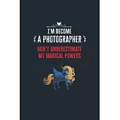 I’’m Become a Photographer Don’’t Underestimate My Magical Powers: Lined Notebook Journal for Perfect Photographer Gifts - 6 X 9 Format 110 Pages
