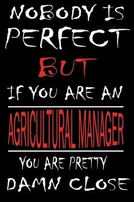 Nobody is Perfect But if you’’re an AGRICULTURAL MANAGER you’’re pretty damn close: This Journal is the new gift for AGRICULTURAL MANAGER it WILL Help y