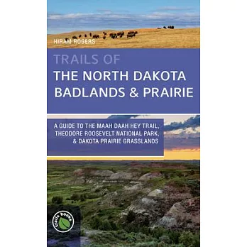 Trails of the North Dakota Badlands & Prairies: A Guide to the Maah Daah Hey Trail, Theodore Roosevelt National Park, & Dakota Prairie Grasslands