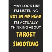 I May Look Like I’’m Listening But In My Head I’’m Actually Thinking About Target Shooting: Target Shooting Journal Notebook to Write Down Things, Take