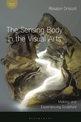 The Sensing Body in the Visual Arts: Making and Experiencing Sculpture