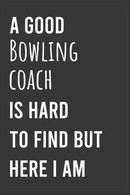 A Good Bowling Coach is Hard to Find But Here I am: Funny Notebook, Appreciation / Thank You / Birthday Gift for Bowling Coach