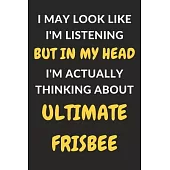 I May Look Like I’’m Listening But In My Head I’’m Actually Thinking About Ultimate Frisbee: Ultimate Frisbee Journal Notebook to Write Down Things, Tak