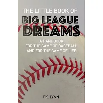 The Little Book of Big League Dreams: A Handbook for the Game of Baseball & for the Game of Life