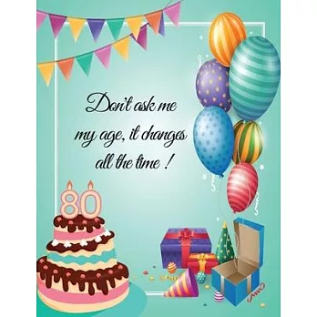 Don’’t ask me my age, it changes all the time ! - 80: 80th birthday party guest book