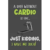 A Day Without Cardio Is Like... Just Kidding, I Have No Idea!: Cardio Gift - Lined Notebook Journal Featuring a Funny Quote