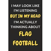 I May Look Like I’’m Listening But In My Head I’’m Actually Thinking About Flag Football: Flag Football Journal Notebook to Write Down Things, Take Note