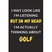I May Look Like I’’m Listening But In My Head I’’m Actually Thinking About Golf: Golf Journal Notebook to Write Down Things, Take Notes, Record Plans or