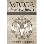 Wicca For Beginners: A Complete Guide To Wiccan Beliefs, Powerful Magic, Witchcraft And Rituals (Starter Guide To Witchcraft and Wiccan Rel