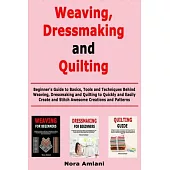 Weaving, Dressmaking and Quilting: Beginner’’s Guide to Basics, Tools and Techniques Behind Weaving, Dressmaking and Quilting to Quickly and Easily Cre