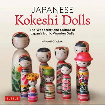 Japanese Kokeshi Dolls: The Culture and Craft of Japan’’s Iconic Wooden Dolls