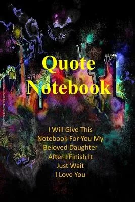 Notebook For Quote: I Will Give This Notebook For You My Beloved Daughter After I Finish It Just Wait I Love You