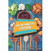 Anti-Inflammatory Cookbook: How To Reduce Inflammation Naturally! Easy, Healthy, And Tasty Anti-Inflammatory Recipes That Will Make You Feel Bette