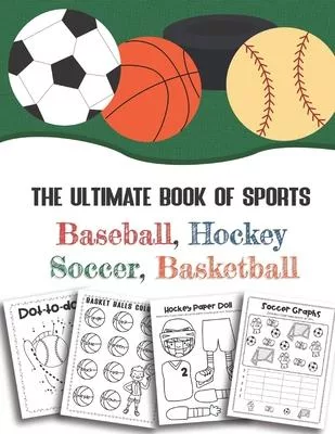 The Ultimate Book of Sports Baseball, Hockey, Soccer, Basketball: Over 40 Fun Designs For Boys And Girls - Educational Worksheets Ages 4 and up
