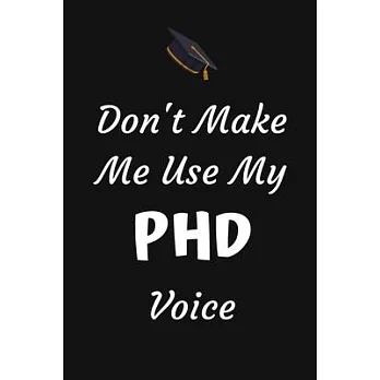 Don’’t Make Me Use My PHD Voice: Phd Graduate Notebook To Write in - 6x9＂ Lined Notebook/Journal Funny Gift Idea For PhD Students And Graduates