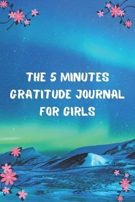 The 5 Minutes Gratitude Journal for Girls: Daily Gratitude Journal - Positivity Diary for a Happier You in Just 5 Minutes a Day - Self care gifts
