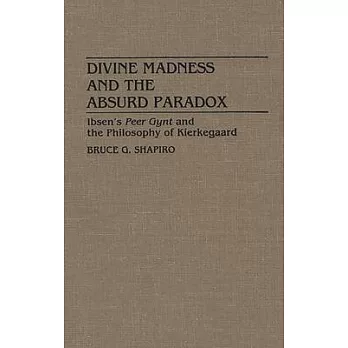 Divine Madness and the Absurd Paradox: Ibsen’’s Peer Gynt and the Philosophy of Kierkegaard