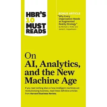 HBR’s 10 Must Reads on AI, Analytics, and the New Machine Age (with Bonus Article ＂Why Every Company Needs an Augmented Reality Strategy＂ by Michael E