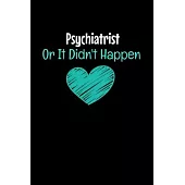 Psychiatrist Or It Didn’’t Happen: Blank Lined Journal: Gift For Psychiatrist