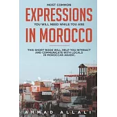 Most Common Expressions You Will Need While You Are In Morocco: This short book will help you interact and communicate with locals in Moroccan Arabic