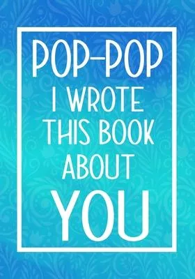 Pop-Pop I Wrote This Book About You: Fill In The Blank With Prompts About What I Love About Pop-Pop, Perfect For Your Pop-Pop’’s Birthday, Father’’s Day