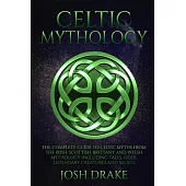 Celtic Mythology: The Complete Guide to Celtic Myths from the Irish, Scottish, Brittany and Welsh Mythology Including Tales, Gods, Legen