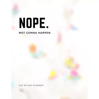 NOPE. Not Gonna Happen: Day by Day Planner: Track Your Daily Feelings with This Funny Unique Self Care Journal & Planner, Helping You Deal wit
