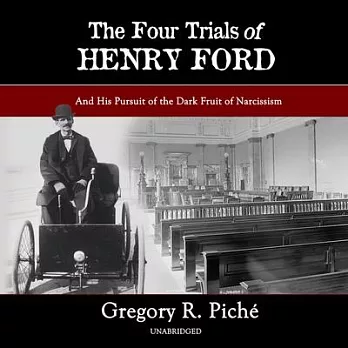 The Four Trials of Henry Ford: And His Pursuit of the Dark Fruit of Narcissism