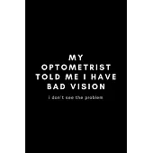 My Optometrist Told Me I Have Bad Vision I Don’’t See The Problem: Funny Optometrist Notebook Gift Idea For Eye Doctor, Healthcare Professional, Ophtha