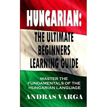 Hungarian : the ultimate beginners learning guide : master the fundamentals of the Hungarian language