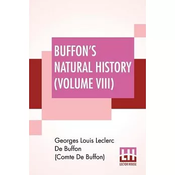 Buffon’’s Natural History (Volume VIII): Containing A Theory Of The Earth Translated With Noted From French By James Smith Barr In Ten Volumes-Vol VIII
